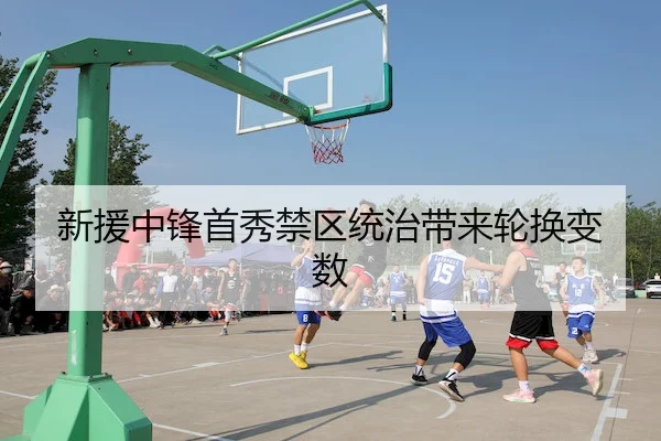 新援中锋首秀禁区统治带来轮换变数